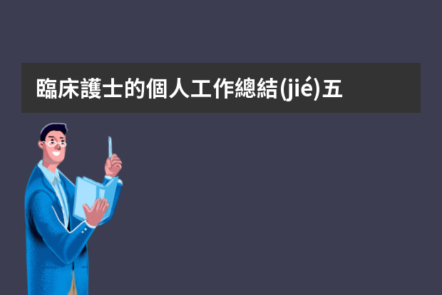 臨床護士的個人工作總結(jié)五篇范文 關(guān)于臨床護士的工作總結(jié)四篇范文